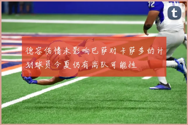德容伤情未影响巴萨对卡萨多的计划球员今夏仍有离队可能性