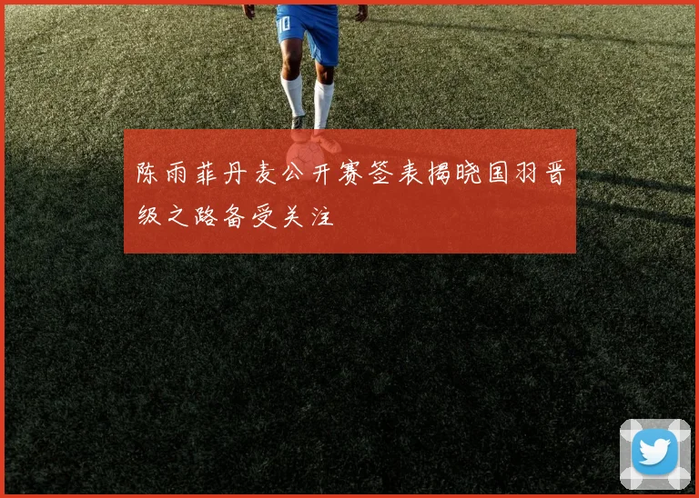 陈雨菲丹麦公开赛签表揭晓国羽晋级之路备受关注